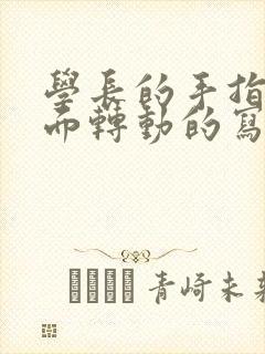 学长的手指在里面转动的写作业呢