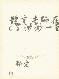 体育老师在单杠c了渺渺一节课封面