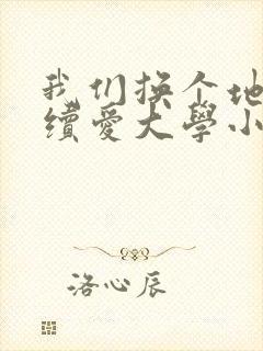 我们换个地方继续爱大学小说