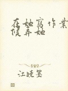 在她写作业的时候弄她封面