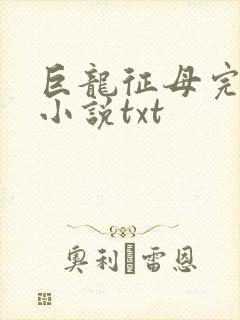 巨龙征母完结版小说txt