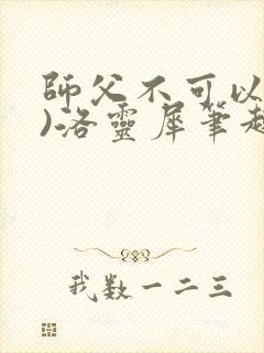 师父不可以(限)洛灵犀笔趣阁无弹窗