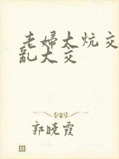 老妇大炕交换配乱大交