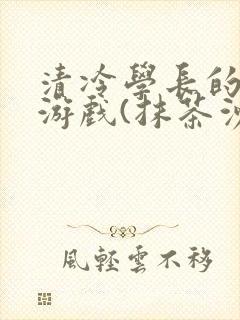 清冷学长的神奇游戏(抹茶沙冰)