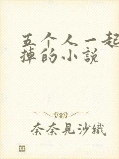 五个人一起会坏掉的小说