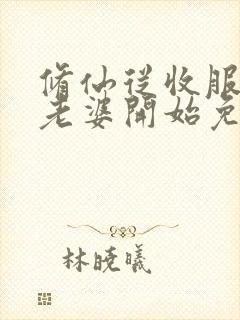 修仙从收服邻居老婆开始免费阅读封面