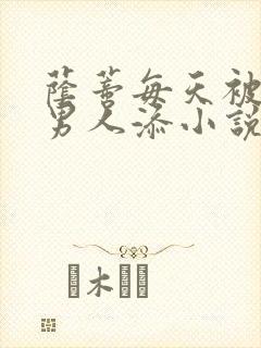 荫蒂每天被三个男人添小说