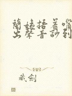 兰姨捂着嘴怕发出声音吵到封面