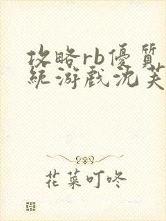 攻略rb优质系统游戏沈芙原文