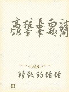高校长白沽1-58章笔趣阁
