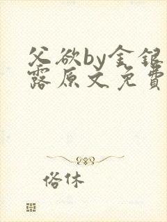 父欲by金银花露原文免费阅读笔趣阁封面