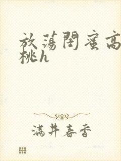 放荡闺蜜高h苏桃h