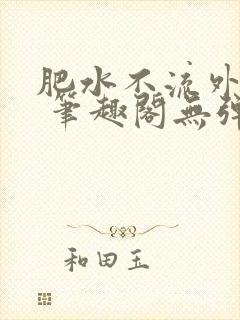肥水不流外人田 笔趣阁无弹窗