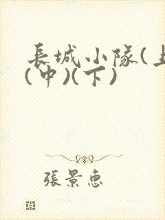 长城小队(上)(中)(下)