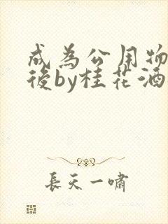 成为公用物品之后by桂花酒批发