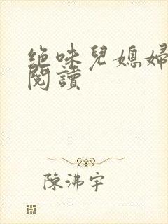 绝味儿媳妇免费阅读