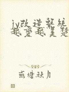 jy改造系统人越变越美楚倦安