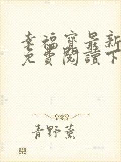 幸福宝最新章节免费阅读下载
