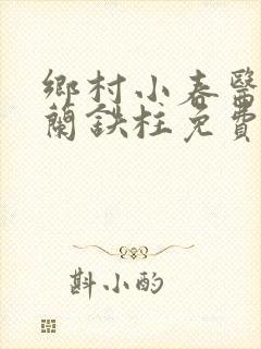 乡村小春医王淑兰铁柱免费阅读全文