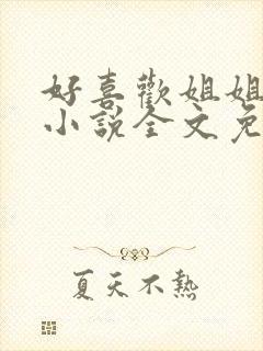 好喜欢姐姐南珠小说全文免费阅读无弹窗笔趣