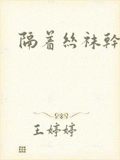 隔着丝袜干