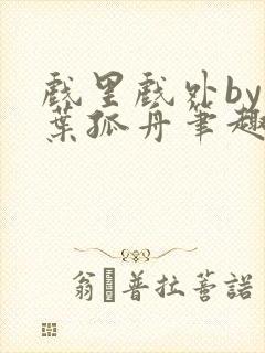 戏里戏外by一叶孤舟笔趣阁