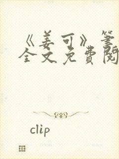 《姜可》笔趣阁全文免费阅读