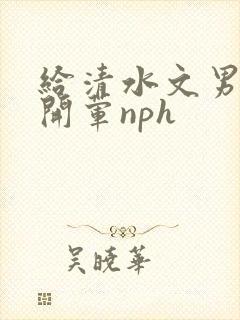 给清水文男主们开荤nph封面