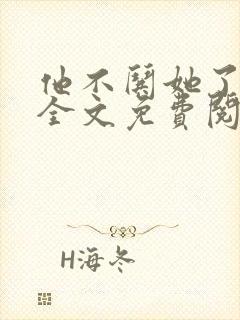 他不哄她了小说全文免费阅读
