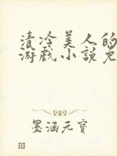 清冷美人的神奇游戏小说免费阅读