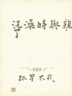 洗澡时与亲女伦了