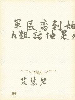军区脔到她哭hh粗话他是疯批