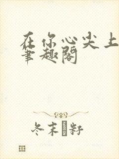 在你心尖上起舞笔趣阁