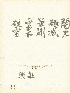 破云笔趣阁无弹窗未删减免费阅读
