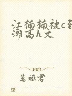 江楠楠被c到高潮高h文