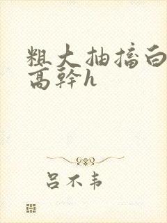 粗大抽搐白浊h高干h封面
