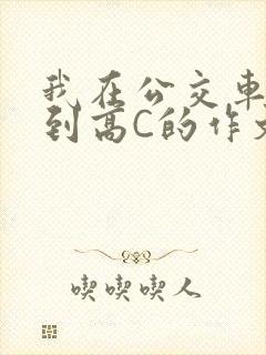 我在公交车上弄到高C的作文