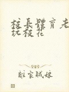校长体育老师共玩校花