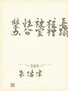 双性被校长抱进办公室糟蹋