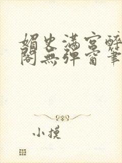 媚史满宫醉笔趣阁无弹窗笔