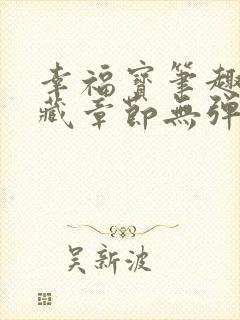 幸福宝笔趣阁隐藏章节无弹窗
