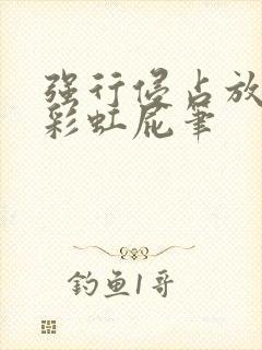 强行侵占放了个彩虹屁笔