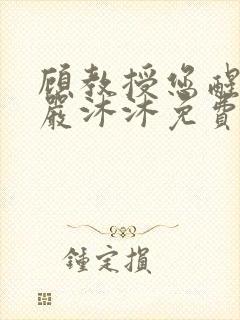 顾教授您醒了吗严沐沐免费阅读全文小说