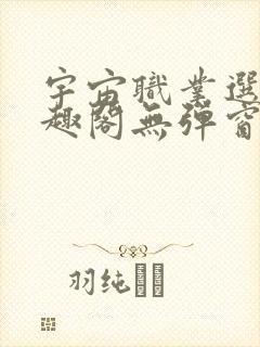 宇宙职业选手笔趣阁无弹窗无删减