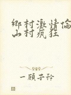 乡村激情伦小说山村疯狂