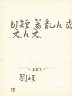 bl短篇乱h爽文h文