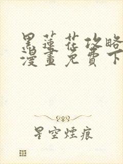 黑莲花攻略手册漫画免费下拉式