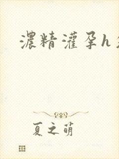 浓精灌孕h攵女