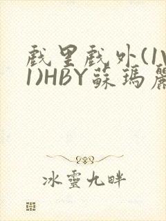 戏里戏外(1V1)HBY苏玛丽全文免费阅读