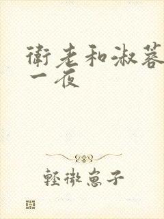 卫老和淑蓉销魂一夜